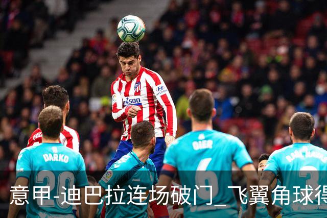 意甲-迪巴拉连场破门 飞翼角球得分 尤文2-0连胜
